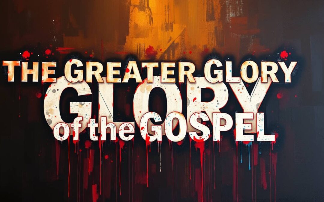 The Greater Glory of the Gospel